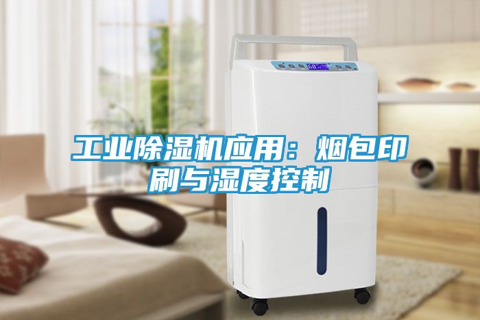 工业除湿机应用：烟包印刷与湿度控制