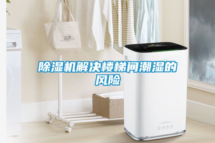除湿机解决楼梯间潮湿的风险