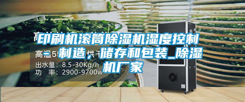 印刷机滚筒除湿机湿度控制 - 制造,储存和包装_除湿机厂家