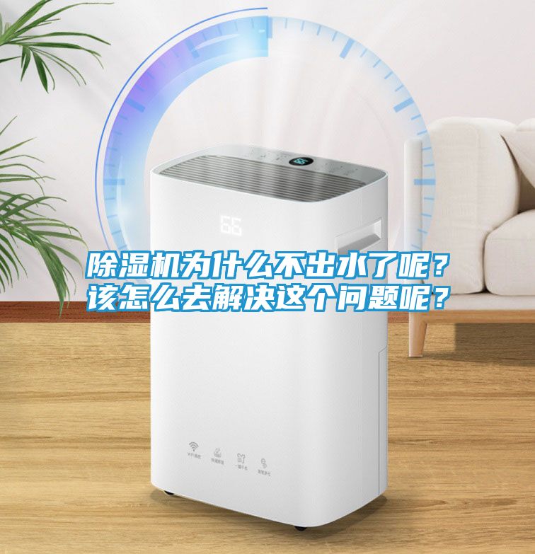 除湿机为什么不出水了呢？该怎么去解决这个问题呢？