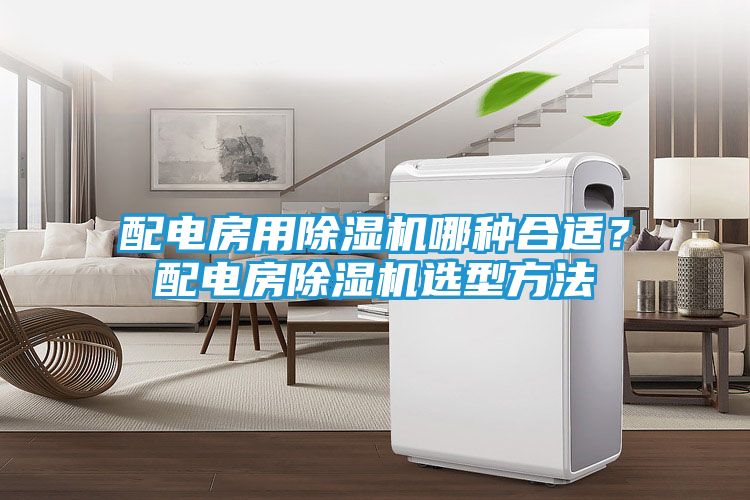 配电房用除湿机哪种合适？配电房除湿机选型方法