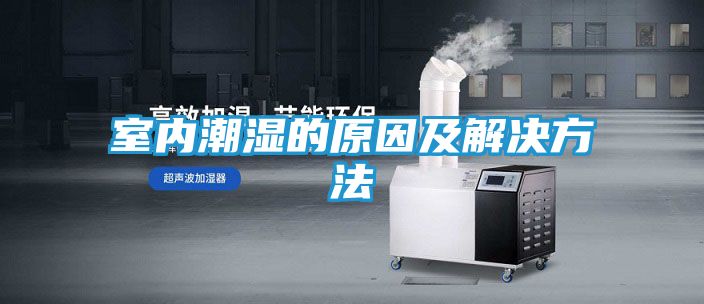 室内潮湿的原因及解决方法