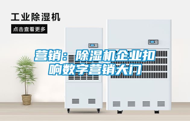 营销：除湿机企业扣响数字营销大门