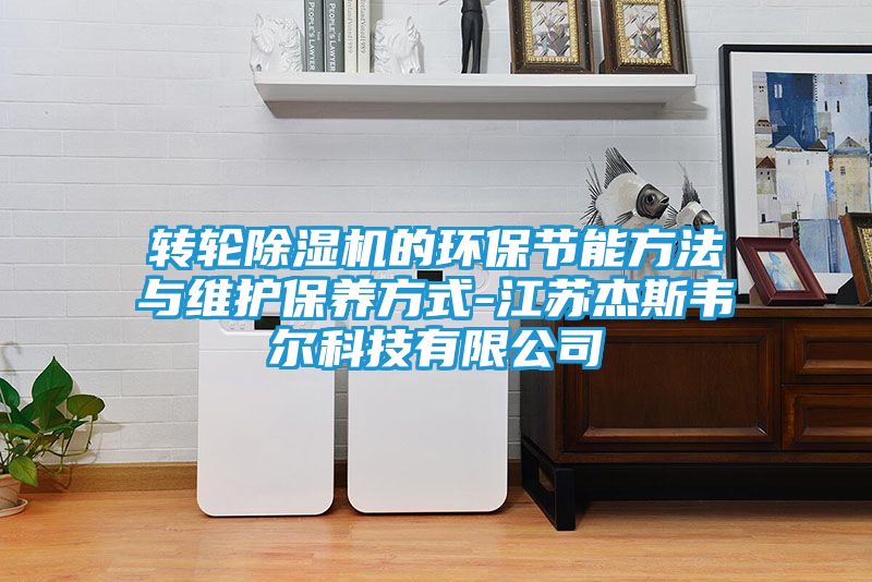 转轮除湿机的环保节能方法与维护保养方式-江苏杰斯韦尔科技有限公司