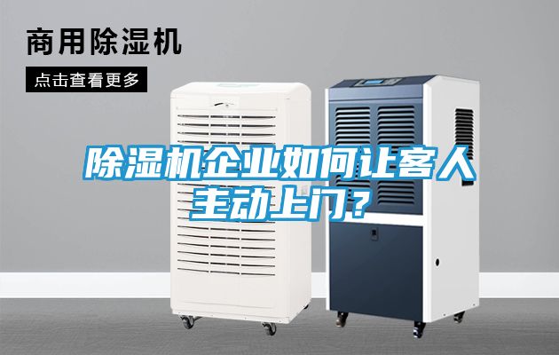 除湿机企业如何让客人主动上门？