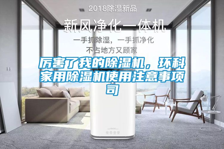 厉害了我的除湿机，环科家用除湿机使用注意事项司