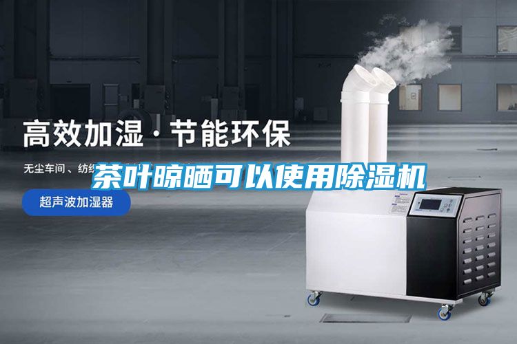 茶叶晾晒可以使用除湿机
