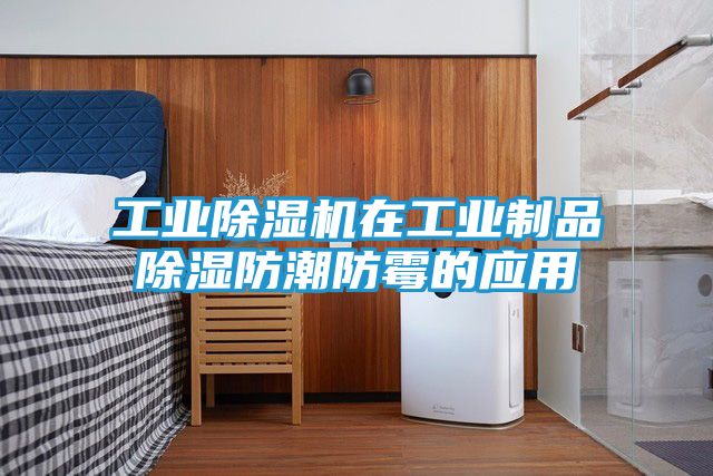 工业除湿机在工业制品除湿防潮防霉的应用