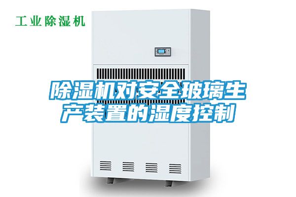 除湿机对安全玻璃生产装置的湿度控制