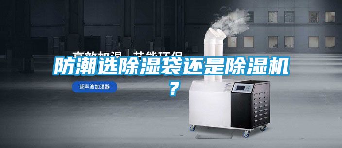 防潮选除湿袋还是除湿机？
