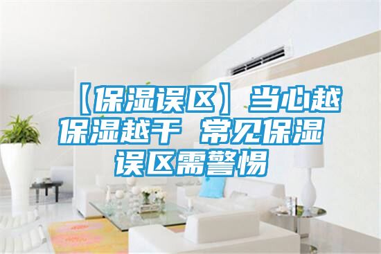 【保湿误区】当心越保湿越干 常见保湿误区需警惕