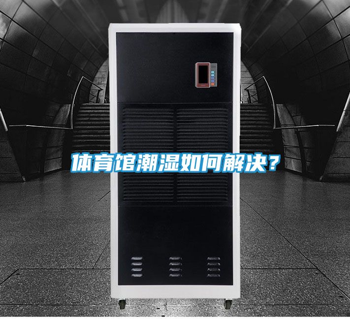 体育馆潮湿如何解决？