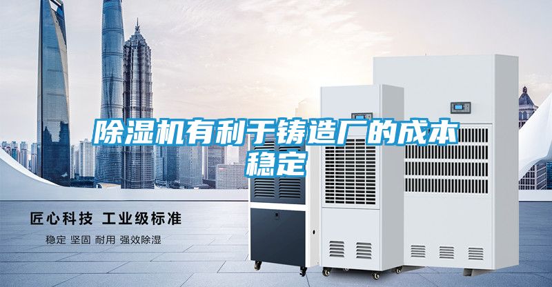 除湿机有利于铸造厂的成本稳定
