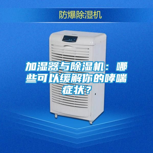 加湿器与除湿机：哪些可以缓解你的哮喘症状？