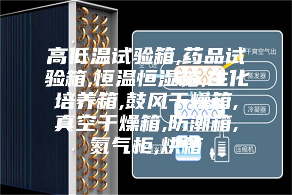 高低温试验箱,药品试验箱,恒温恒湿箱,生化培养箱,鼓风干燥箱,真空干燥箱,防潮箱,氮气柜,烘箱