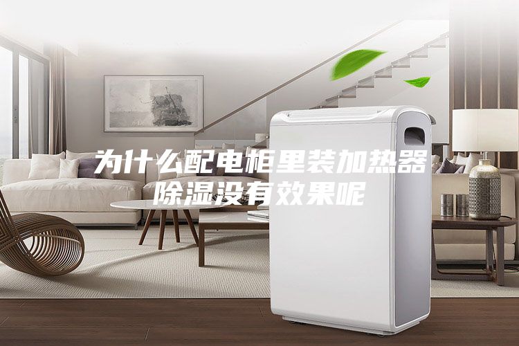 为什么配电柜里装加热器除湿没有效果呢