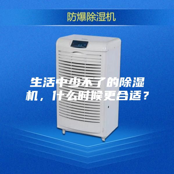 生活中少不了的除湿机，什么时候更合适？