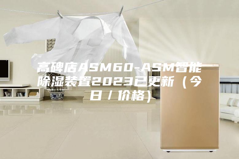 高碑店ASM60-ASM智能除湿装置2023已更新（今日／价格）