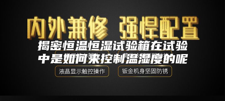 揭密恒温恒湿试验箱在试验中是如何来控制温湿度的呢