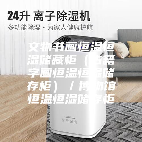 文物书画恒温恒湿储藏柜（古籍字画恒温恒湿储存柜）／博物馆恒温恒湿储存柜