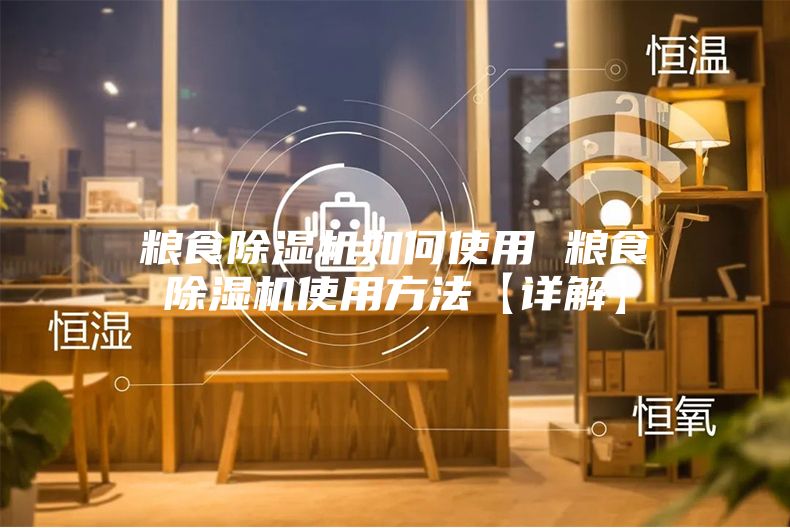 粮食除湿机如何使用 粮食除湿机使用方法【详解】