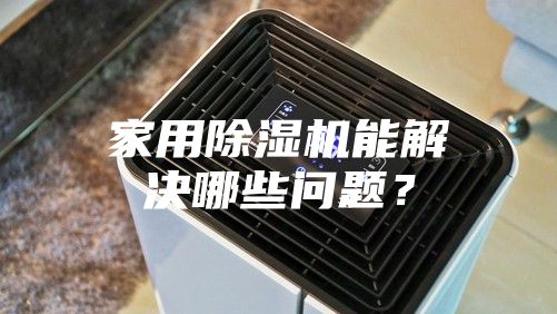 家用除湿机能解决哪些问题？