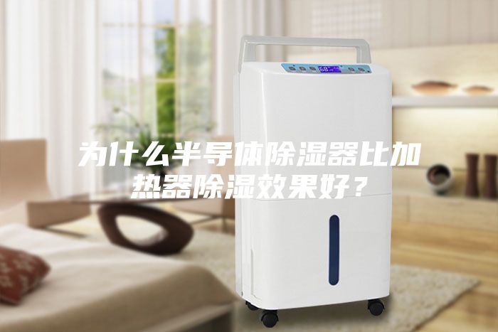 为什么半导体除湿器比加热器除湿效果好？