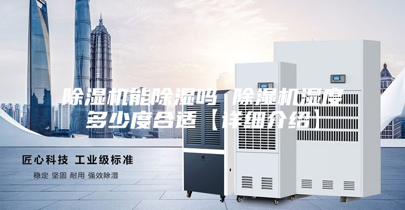 除湿机能除湿吗 除湿机湿度多少度合适【详细介绍】