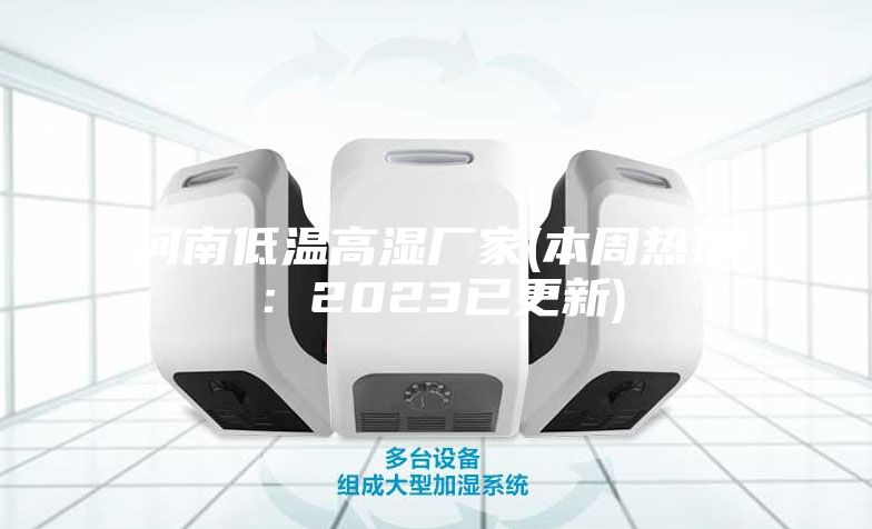 河南低温高湿厂家(本周热搜：2023已更新)
