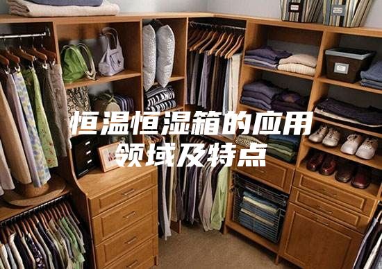 恒温恒湿箱的应用领域及特点