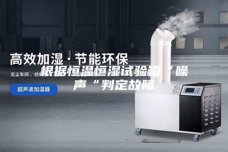 根据恒温恒湿试验箱“噪声“判定故障