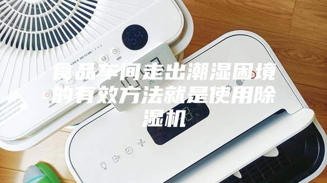 食品车间走出潮湿困境的有效方法就是使用除湿机