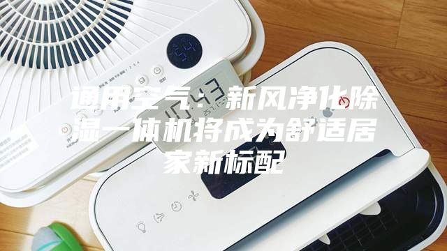 通用空气：新风净化除湿一体机将成为舒适居家新标配