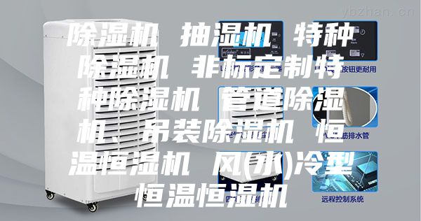 除湿机 抽湿机 特种除湿机 非标定制特种除湿机 管道除湿机、吊装除湿机 恒温恒湿机 风(水)冷型恒温恒湿机