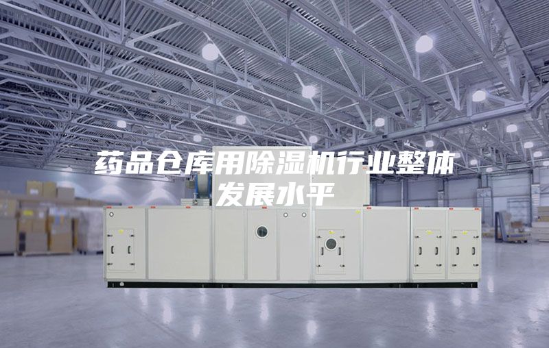 药品仓库用除湿机行业整体发展水平