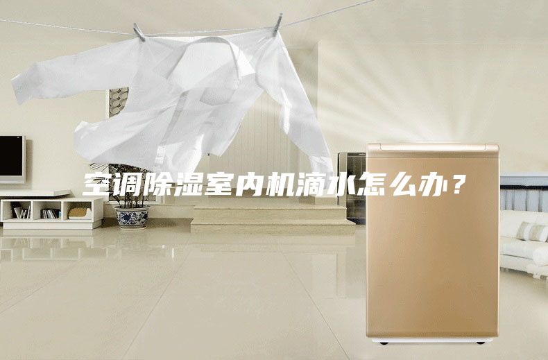 空调除湿室内机滴水怎么办？