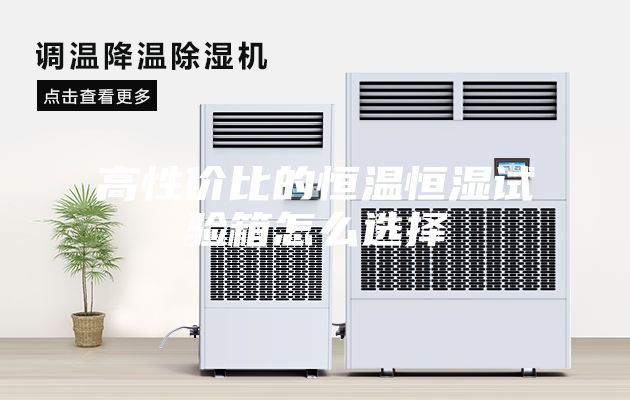 高性价比的恒温恒湿试验箱怎么选择