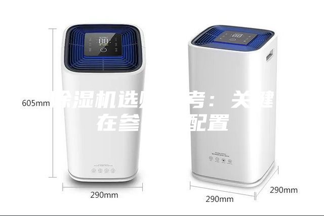 除湿机选购参考：关键在参数及配置