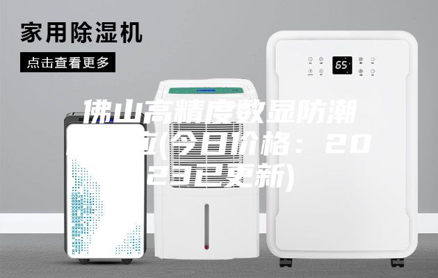 佛山高精度数显防潮箱供应(今日价格：2023已更新)