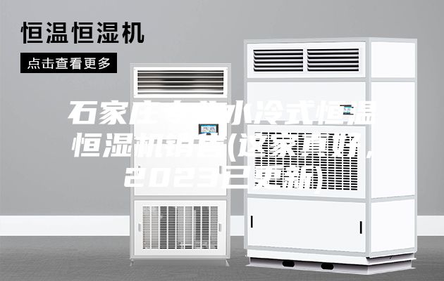 石家庄专业水冷式恒温恒湿机销售(这家真好，2023已更新)