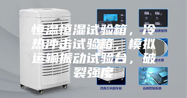 恒温恒湿试验箱，冷热冲击试验箱，模拟运输振动试验台，破裂强度
