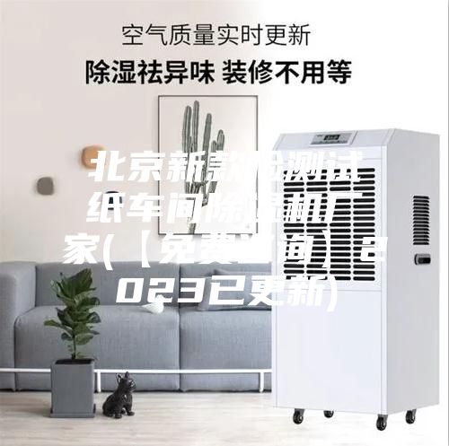 北京新款检测试纸车间除湿机厂家(【免费咨询】2023已更新)