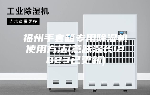 福州手套箱专用除湿机使用方法(意味深长!2023已更新)