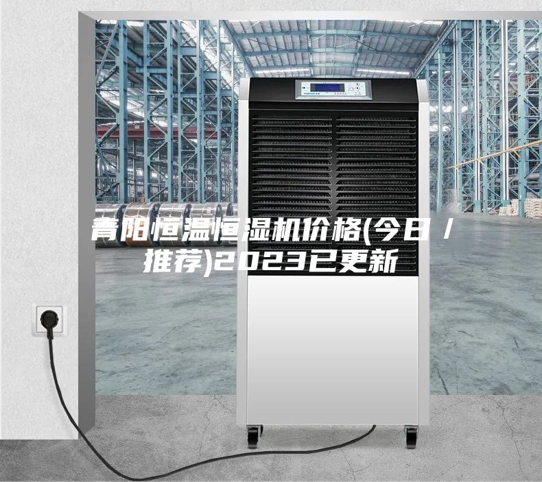 青阳恒温恒湿机价格(今日／推荐)2023已更新