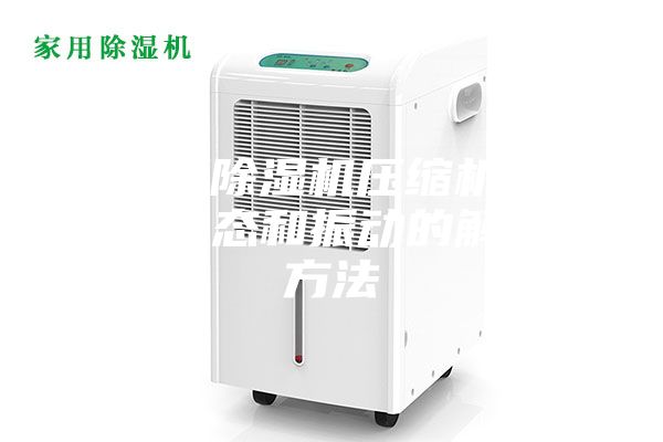 变频除湿机压缩机工作状态和振动的解决方法