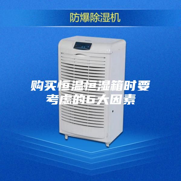 购买恒温恒湿箱时要考虑的6大因素