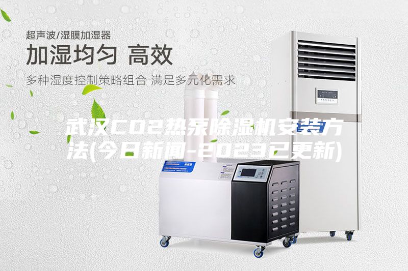 武汉CO2热泵除湿机安装方法(今日新闻-2023已更新)