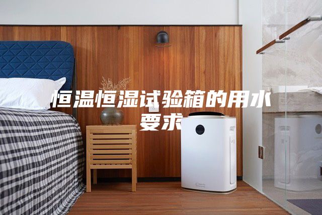 恒温恒湿试验箱的用水要求