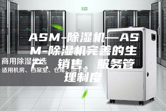 ASM-除湿机—ASM-除湿机完善的生产、销售、服务管理制度
