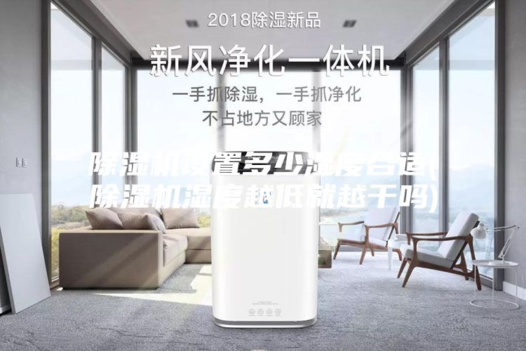 除湿机设置多少湿度合适(除湿机湿度越低就越干吗)